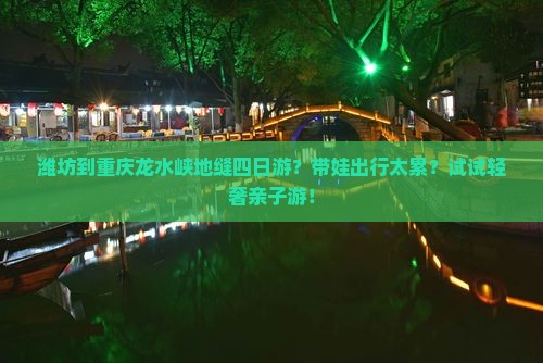 潍坊到重庆龙水峡地缝四日游？带娃出行太累？试试轻奢亲子游！