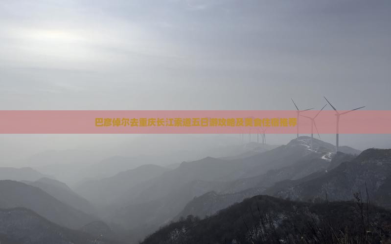 巴彦倬尔去重庆长江索道五日游攻略及美食住宿推荐