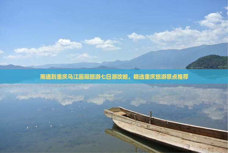南通到重庆乌江画廊旅游七日游攻略，精选重庆旅游景点推荐