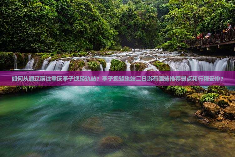 如何从通辽前往重庆李子坝轻轨站？李子坝轻轨站二日游有哪些推荐景点和行程安排？