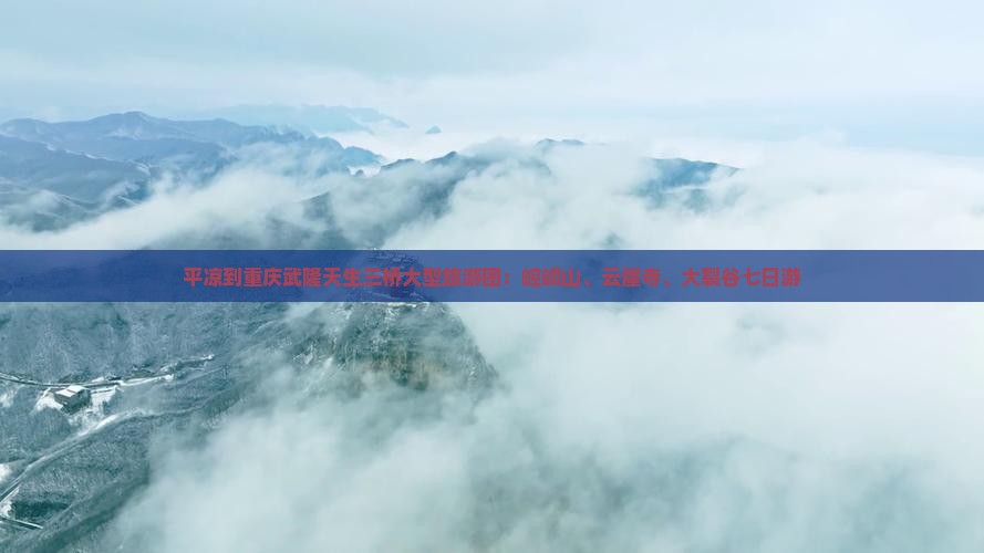 平凉到重庆武隆天生三桥大型旅游团：崆峒山、云崖寺、大裂谷七日游