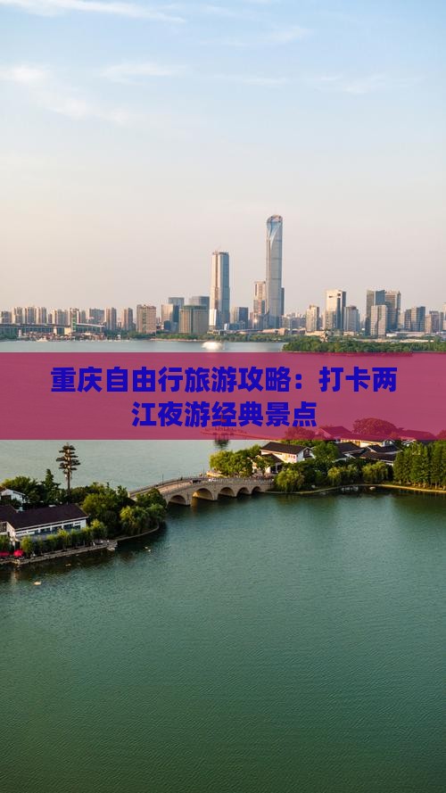 重庆自由行旅游攻略：打卡两江夜游经典景点