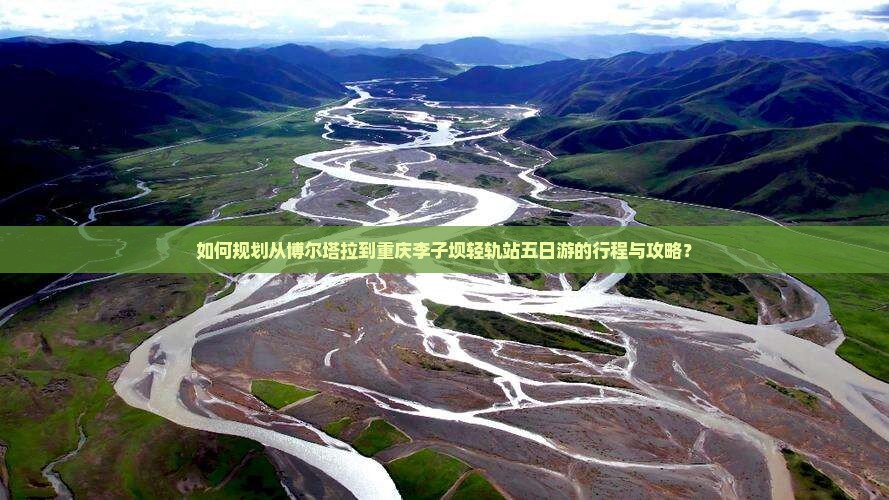 如何规划从博尔塔拉到重庆李子坝轻轨站五日游的行程与攻略？
