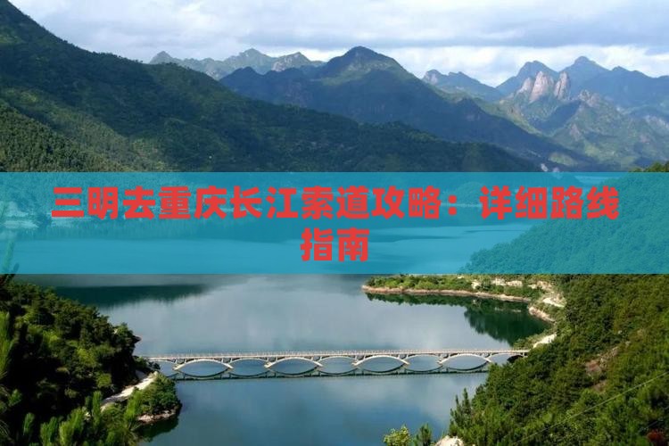三明去重庆长江索道攻略：详细路线指南