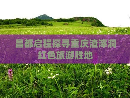 昌都启程探寻重庆渣滓洞红色旅游胜地