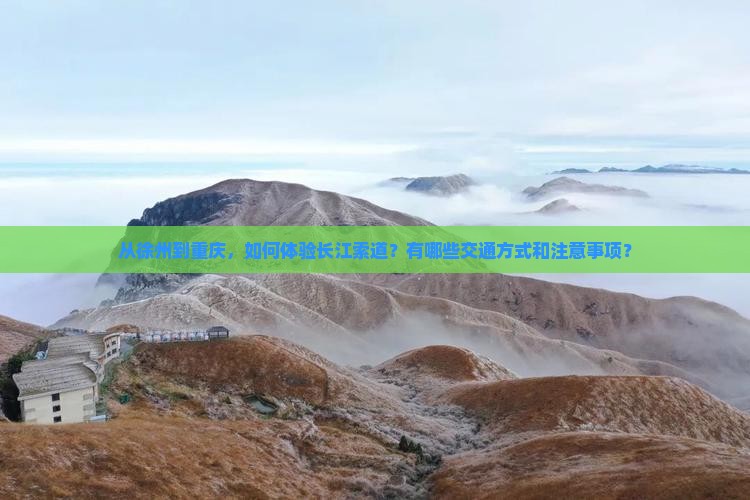 从徐州到重庆，如何体验长江索道？有哪些交通方式和注意事项？