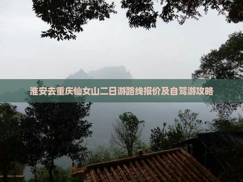 淮安去重庆仙女山二日游路线报价及自驾游攻略