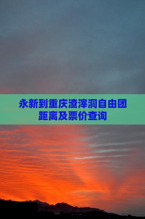永新到重庆渣滓洞自由团距离及票价查询