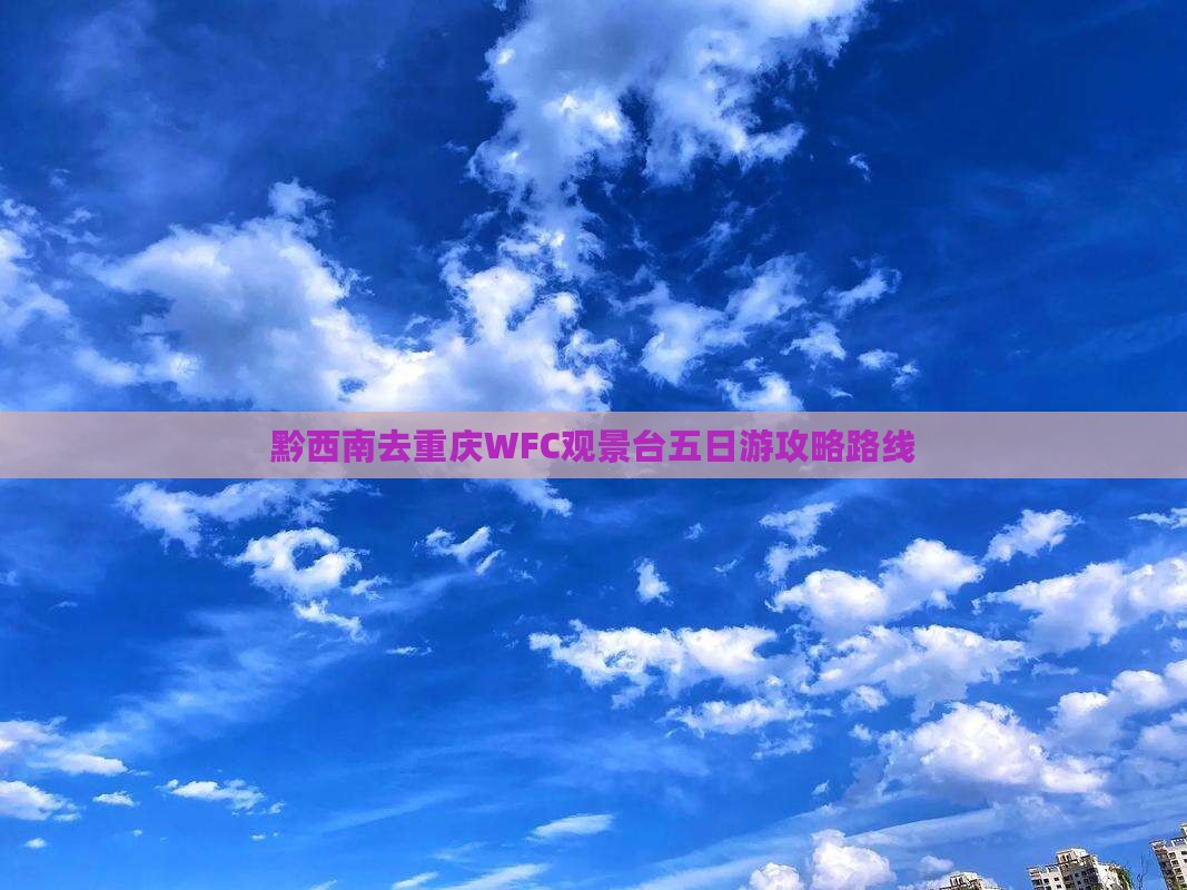 黔西南去重庆WFC观景台五日游攻略路线