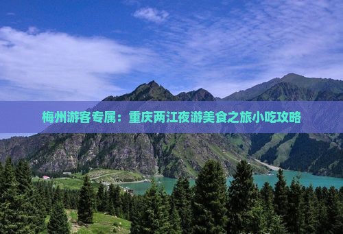 梅州游客专属：重庆两江夜游美食之旅小吃攻略