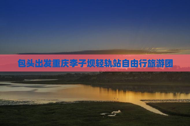 包头出发重庆李子坝轻轨站自由行旅游团