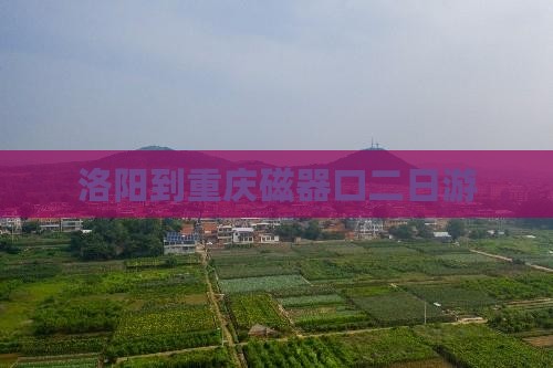 洛阳到重庆磁器口二日游