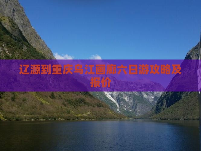 辽源到重庆乌江画廊六日游攻略及报价
