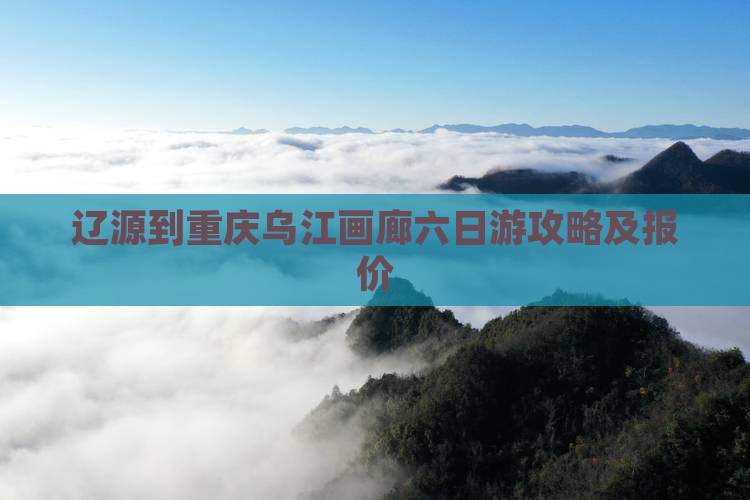 辽源到重庆乌江画廊六日游攻略及报价