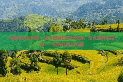 阿勒泰泰勒亲测：重庆磁器口旅行攻略，景点旅行全指南——旅行社定制行程