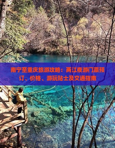 南宁至重庆旅游攻略：两江夜游门票预订、价格、游玩贴士及交通指南