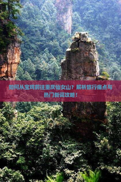 如何从宝鸡前往重庆仙女山？解析旅行痛点与热门新词攻略！