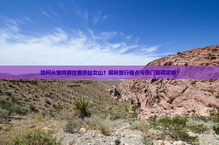 如何从宝鸡前往重庆仙女山？解析旅行痛点与热门新词攻略！