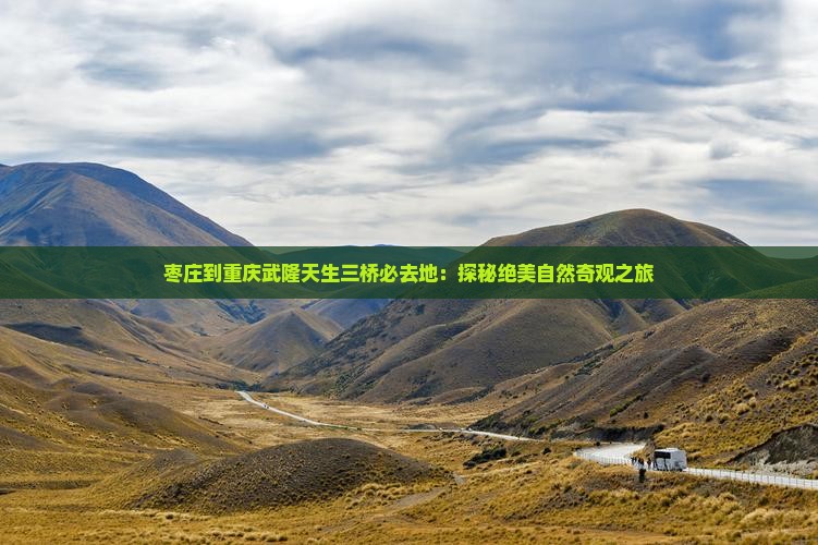 枣庄到重庆武隆天生三桥必去地：探秘绝美自然奇观之旅
