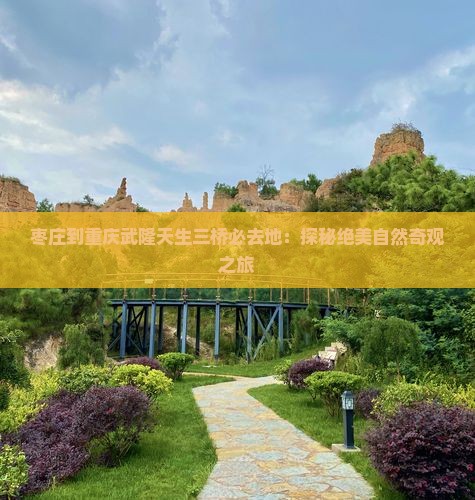 枣庄到重庆武隆天生三桥必去地：探秘绝美自然奇观之旅