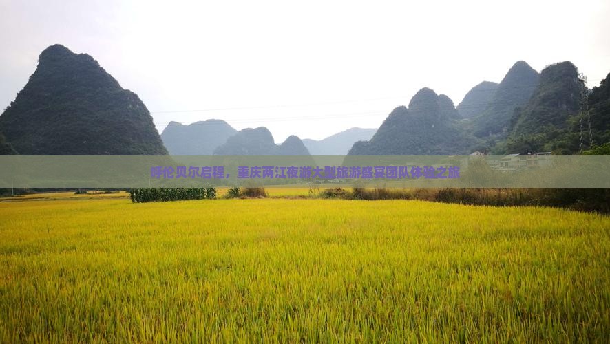 呼伦贝尔启程，重庆两江夜游大型旅游盛宴团队体验之旅