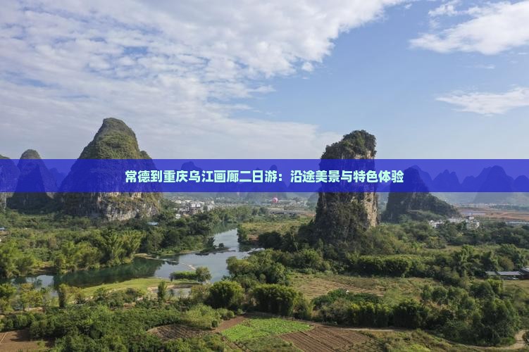 常德到重庆乌江画廊二日游：沿途美景与特色体验