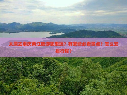 太原去重庆两江夜游哪里玩？有哪些必看景点？怎么安排行程？