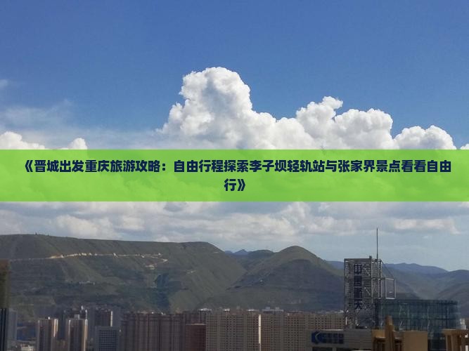 《晋城出发重庆旅游攻略：自由行程探索李子坝轻轨站与张家界景点看看自由行》