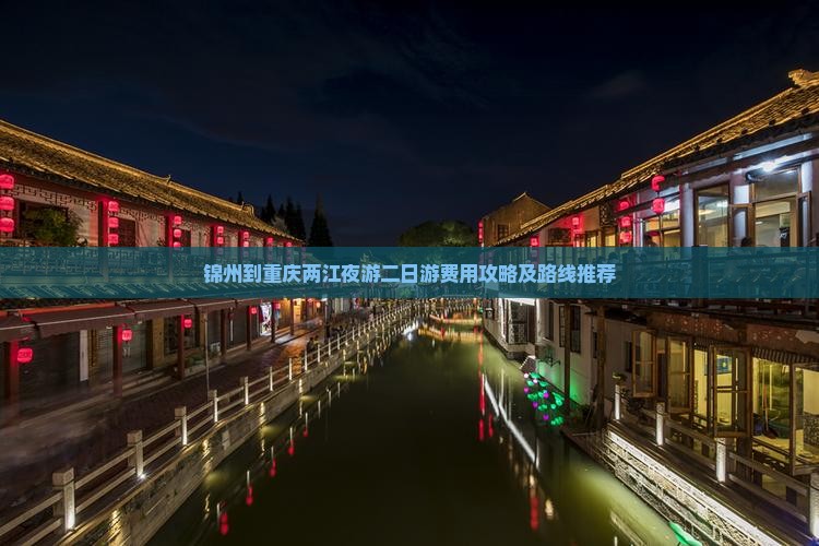 锦州到重庆两江夜游二日游费用攻略及路线推荐