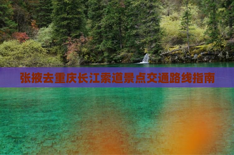 张掖去重庆长江索道景点交通路线指南