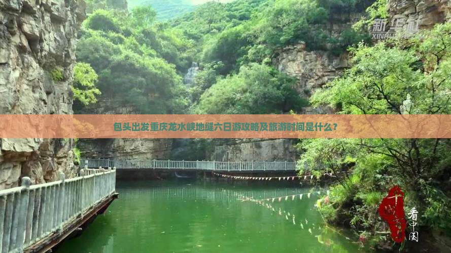 包头出发重庆龙水峡地缝六日游攻略及旅游时间是什么？