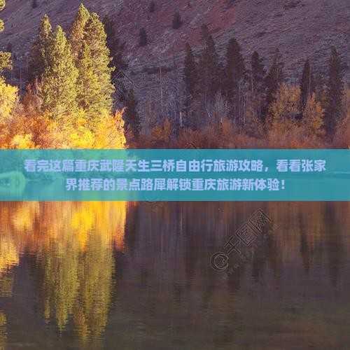 看完这篇重庆武隆天生三桥自由行旅游攻略，看看张家界推荐的景点路犀解锁重庆旅游新体验！