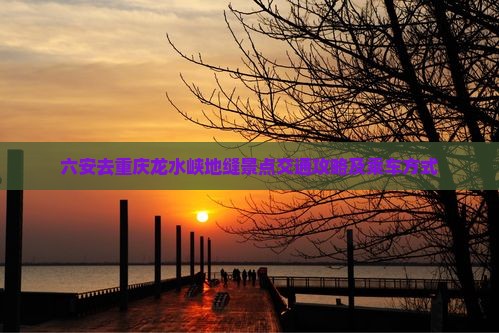 六安去重庆龙水峡地缝景点交通攻略及乘车方式