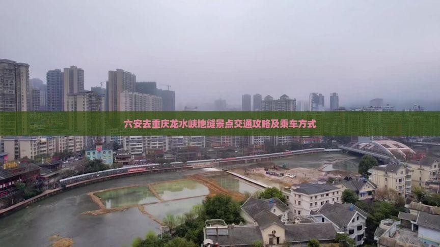 六安去重庆龙水峡地缝景点交通攻略及乘车方式