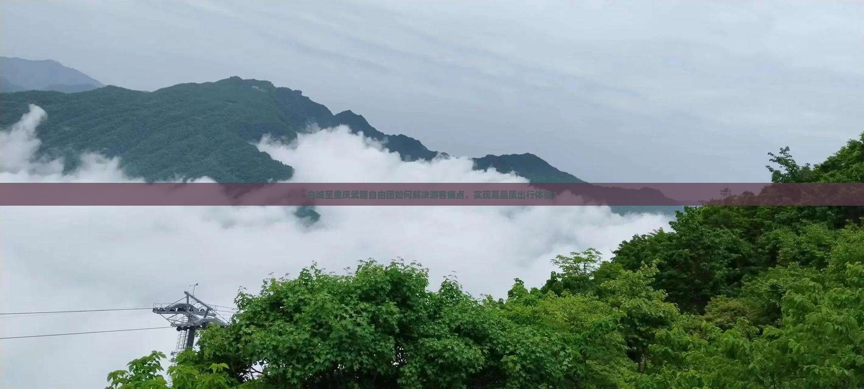 白城至重庆武隆自由团如何解决游客痛点，实现高品质出行体验？