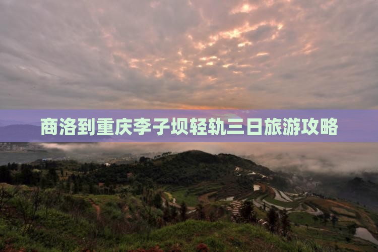 商洛到重庆李子坝轻轨三日旅游攻略