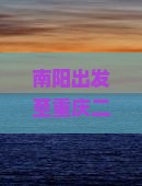 南阳出发至重庆二日游攻略及热门景点推荐，如何规划行程？