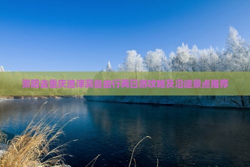 贵阳去重庆渣滓洞自由行两日游攻略及沿途景点推荐