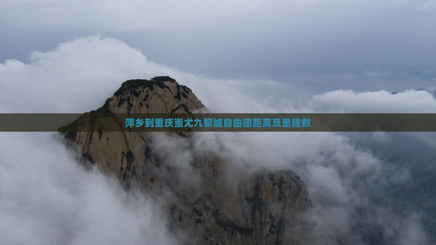 萍乡到重庆蚩尤九黎城自由团距离及里程数