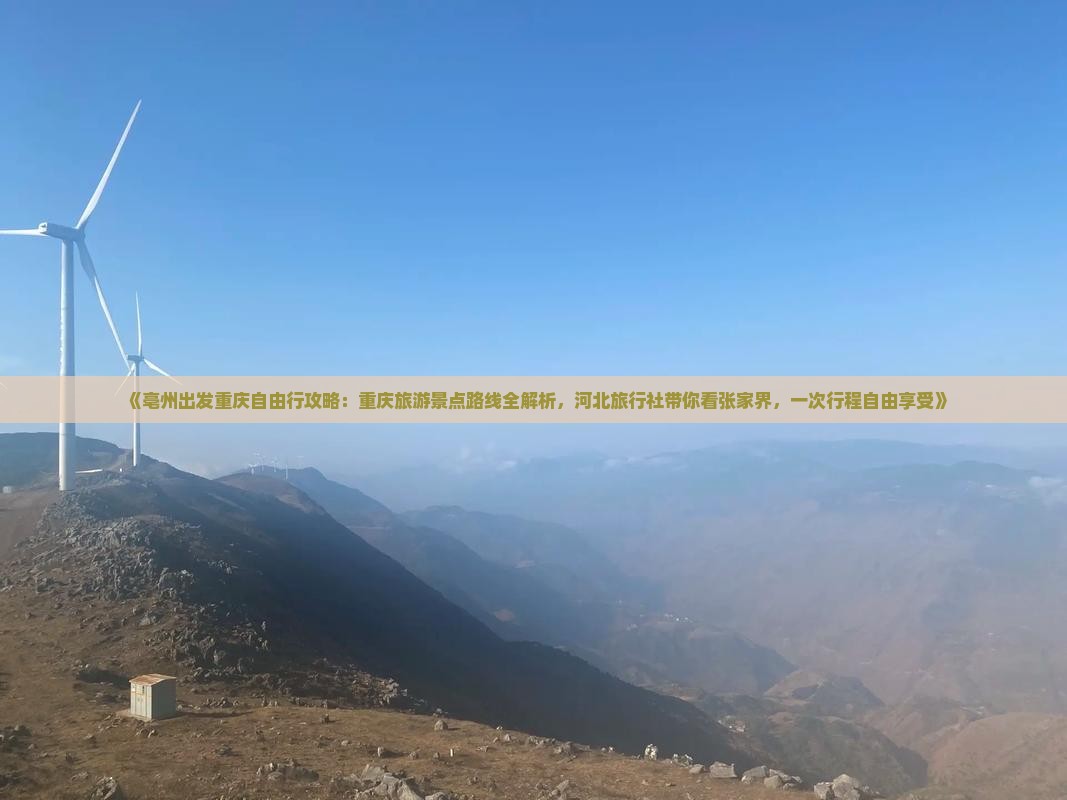 《亳州出发重庆自由行攻略：重庆旅游景点路线全解析，河北旅行社带你看张家界，一次行程自由享受》