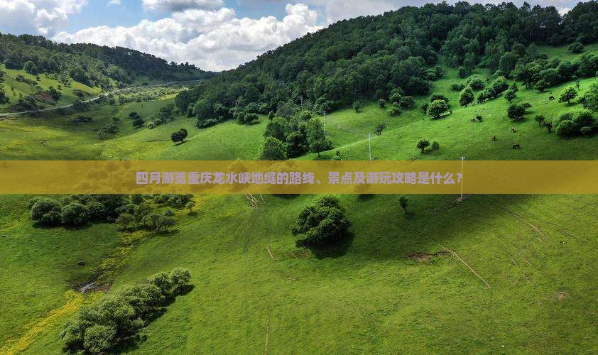 四月游览重庆龙水峡地缝的路线、景点及游玩攻略是什么？