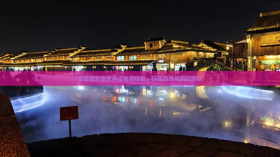 吐鲁番到重庆两江夜游攻略：行程路线与游玩建议