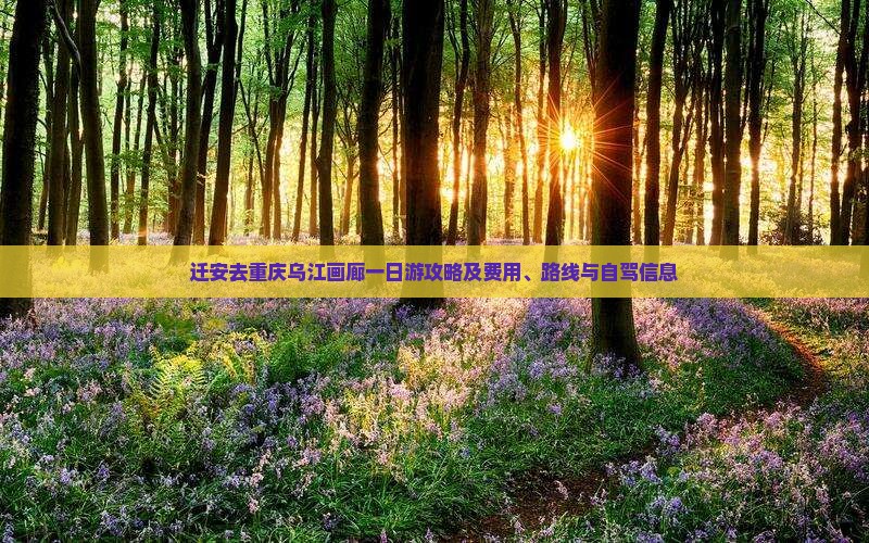 迁安去重庆乌江画廊一日游攻略及费用、路线与自驾信息