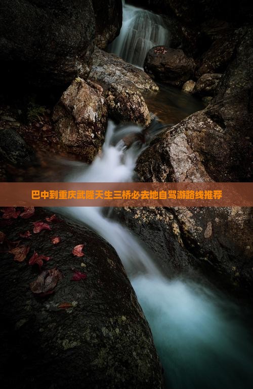 巴中到重庆武隆天生三桥必去地自驾游路线推荐