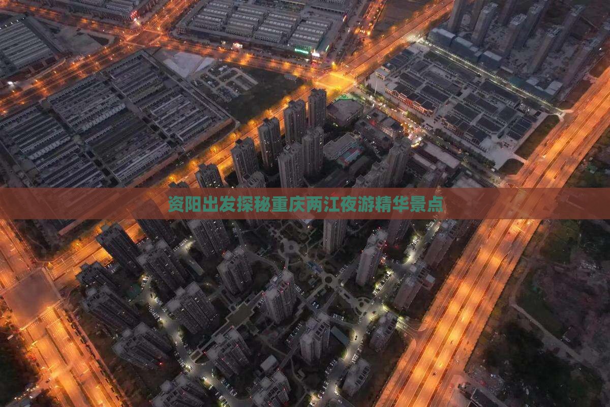 资阳出发探秘重庆两江夜游精华景点