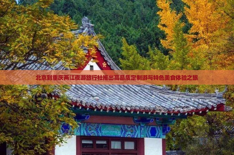 北京到重庆两江夜游旅行社推出高品质定制游与特色美食体验之旅