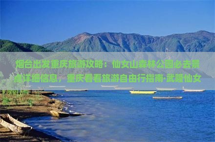 烟台出发重庆旅游攻略：仙女山森林公园必去景点详细信息，重庆看看旅游自由行指南·武隆仙女山之旅