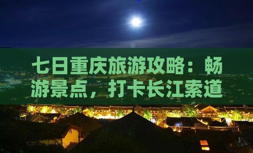 七日重庆旅游攻略：畅游景点，打卡长江索道