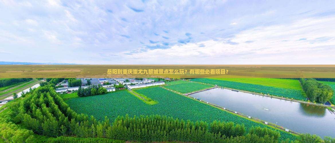岳阳到重庆蚩尤九黎城景点怎么玩？有哪些必看项目？