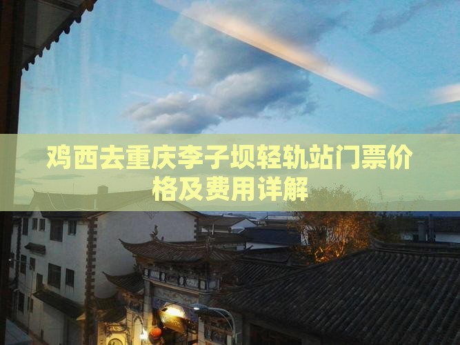 鸡西去重庆李子坝轻轨站门票价格及费用详解